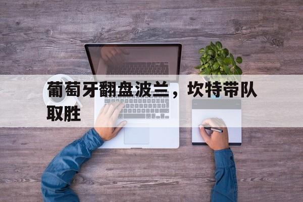 葡萄牙翻盘波兰,坎特带队取胜 葡萄牙翻盘波兰,坎特带队取胜